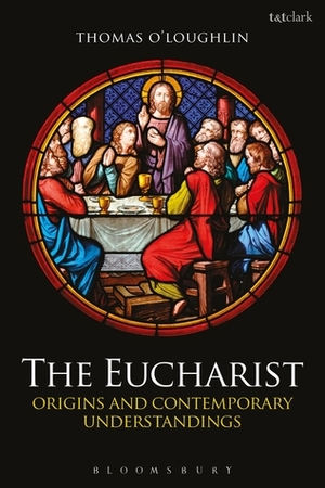 The Eucharist: Origins and Contemporary Understandings by Thomas O'Loughlin