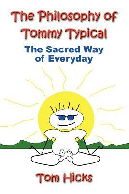 The Philosophy of Tommy Typical: The Sacred Way of Everyday by Tom Hicks