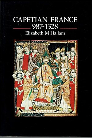 Capetian France 987–1328 by Elizabeth Hallam