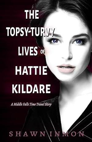 The Topsy-Turvy Lives of Hattie Kildare: A Middle Falls Time Travel Story by Shawn Inmon, Shawn Inmon
