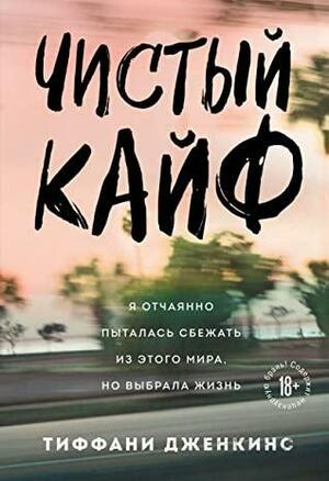 Чистый кайф. Я отчаянно пыталась сбежать из этого мира, но выбрала жизнь by Тиффани Дженкинс, Tiffany Jenkins