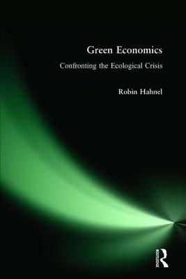 Green Economics: Confronting the Ecological Crisis: Confronting the Ecological Crisis by Robin Hahnel