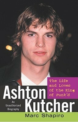 Ashton Kutcher: The Life and Loves of the King of Punk'd by Marc Shapiro