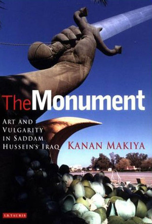 The Monument: Art and Vulgarity in Saddam Hussein's Iraq by Kanan Makiya