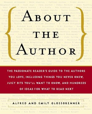 About the Author: The Passionate Reader's Guide to the Authors You Love including Things You Never Knew, Juicy Bits You'll Want to Know & Hundreds of Ideas for What to Read Next by Alfred Glossbrenner