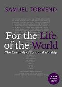 For the Life of the World: The Essentials of Episcopal Worship by Samuel Torvend