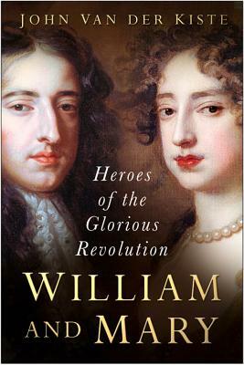 William and Mary: Heroes of the Glorious Revolution by John Van der Kiste