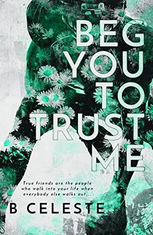 Beg You to Trust Me by B. Celeste