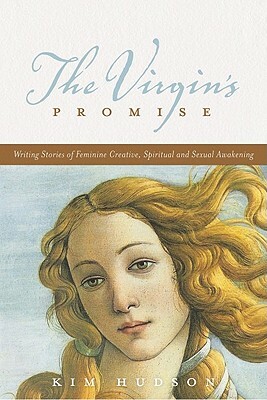 The Virgin's Promise: Writing Stories of Feminine Creative, Spiritual, and Sexual Awakening by Kim Hudson