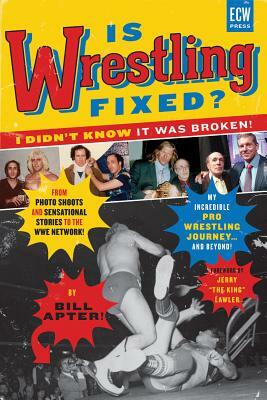 Is Wrestling Fixed? I Didn't Know It Was Broken: From Photo Shoots and Sensational Stories to the WWE Network, Bill Apter's Incredible Pro Wrestling J by Bill Apter