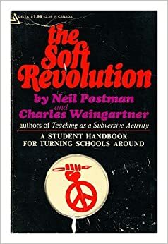 The Soft Revolution: A Student Handbook for Turning Schools around by Neil Postman, Charles Weingartner