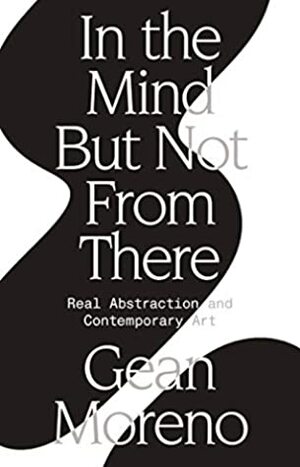 In the Mind But Not From There: Real Abstraction and Contemporary Art by Gean Moreno