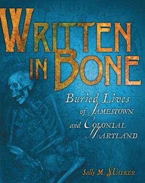 Written in Bone: Buried Lives of Jamestown and Colonial Maryland by Sally M. Walker