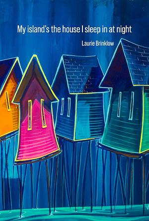 My Island's the House I Sleep in at Night by Laurie Brinklow