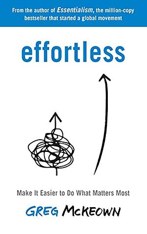 Effortless: Make It Easier to Do What Matters Most by Greg McKeown