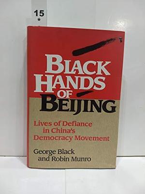 Black Hands of Beijing: Lives of Defiance in China's Democracy Movement by Robin Munro, George Black
