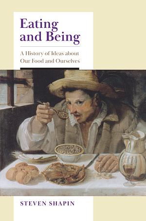 Eating and Being: A History of Ideas about Our Food and Ourselves by Steven Shapin