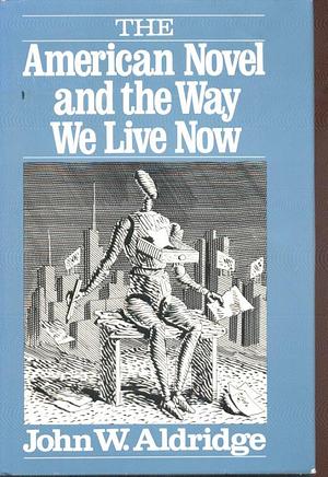 The American Novel and the Way We Live Now by John W. Aldridge