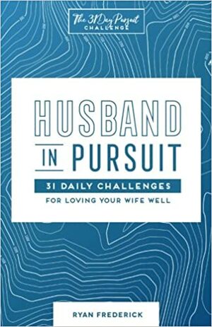 Husband in Pursuit: 31 Daily Challenges for Loving Your Wife Well by Selena Frederick, Ryan G. Frederick