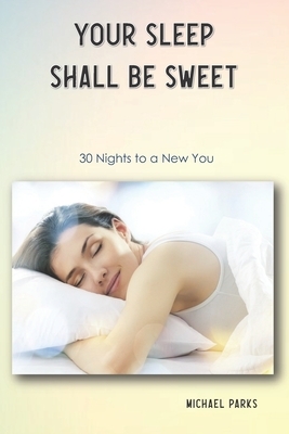 Your Sleep Shall Be Sweet: 30 Nights to a New You by Michael Parks