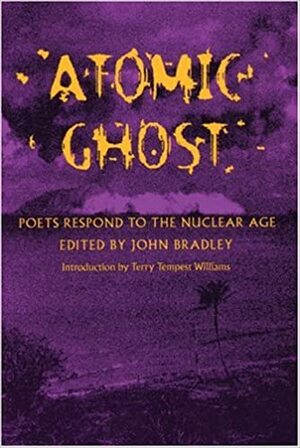 Atomic Ghost: Poets Respond to the Nuclear Age by John Bradley