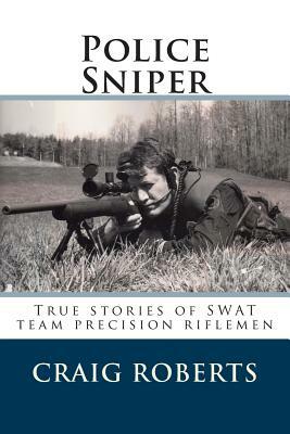 Police Sniper: Stories of SWAT team precision riflemen by Craig Roberts