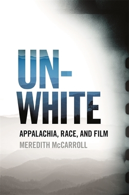 Unwhite: Appalachia, Race, and Film by Meredith McCarroll