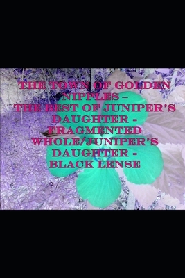 The Town of Golden Nipples - The Best of Juniper's Daughter - Fragmented Whole/Juniper's Daughter - Black Lense by Nick Armbrister