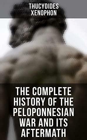 The Complete History of the Peloponnesian War and Its Aftermath: The History of the Peloponnesian War & Hellenica by Xenophon, Thucydides