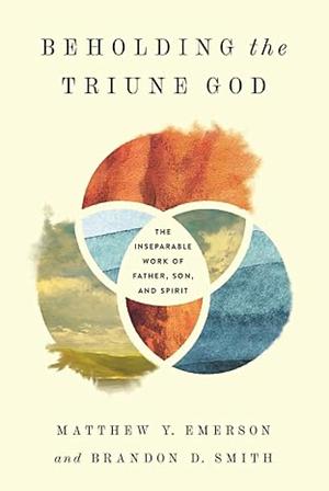 Beholding the Triune God: The Inseparable Work of Father, Son, and Spirit by Brandon D. Smith, Matthew Y. Emerson