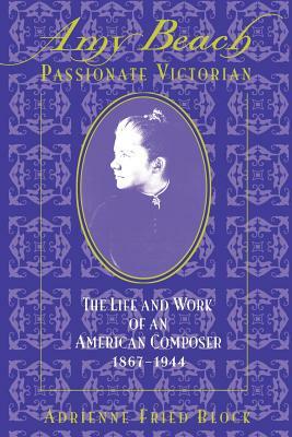 Amy Beach, Passionate Victorian: The Life and Work of an American Composer, 1867-1944 by Adrienne Fried Block