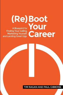 Reboot Your Career: A Blueprint for Finding Your Calling, Marketing Yourself, and Landing Great Gigs by Paul Gibbons, Tim Ragan