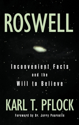 Roswell: Inconvenient Facts and the Will to Believe by Karl T. Pflock