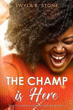 The Champ is Here: The Champion Sisters Book 4 by Twyla B. Stone