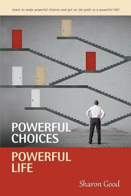 Powerful Choices, Powerful Life by Sharon Good