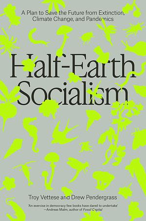 Half-Earth Socialism: A Manifesto to Save the Future by Troy Vettesse, Drew Pendergrass