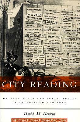 City Reading: Written Words and Public Spaces in Antebellum New York by David Henkin