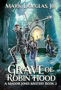 Grave of Robin Hood: A Maddie Jones Mystery, Book 2 by Mark Douglas Jr.