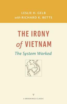 The Irony of Vietnam: The System Worked by Leslie H. Gelb, Richard K. Betts