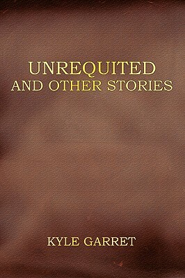 Unrequited and Other Stories by Kyle Garret
