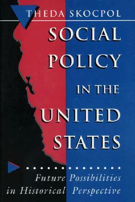 Social Policy in the United States: Future Possibilities in Historical Perspective by Martin Shefter, Theda Skocpol, Ira Katznelson