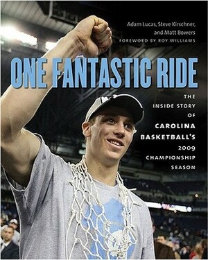 One Fantastic Ride: The Inside Story of Carolina Basketball's 2009 Championship Season by Adam Lucas, Steve Kirschner, Roy Williams, Matt Bowers