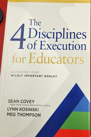 The 4 Disciplines of Execution for Educators: Achieving Your Wildly Important Goals by Chris McChesney, Stephen R. Covey