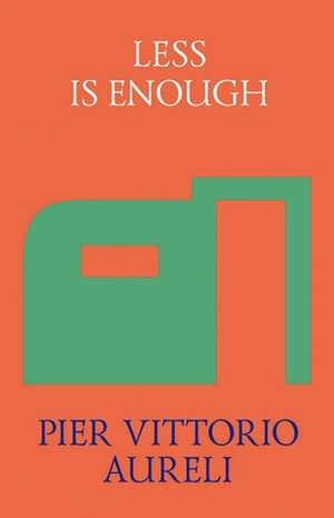 Less is Enough: On Architecture and Asceticism by Pier Vittorio Aureli