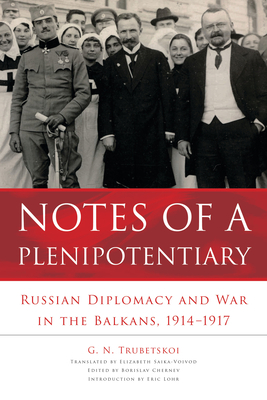 Notes of a Plenipotentiary: Russian Diplomacy and War in the Balkans, 1914-1917 by G. N. Trubetskoi