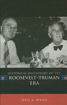 Historical Dictionary of the Roosevelt-Truman Era by Neil A. Wynn