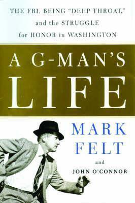 A G-Man's Life: The FBI, Being Deep Throat, and the Struggle for Honor in Washington by John O'Connor, Mark Felt, John D. O'Connor