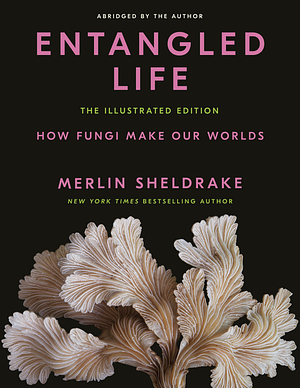 Entangled Life: The Illustrated Edition by Merlin Sheldrake