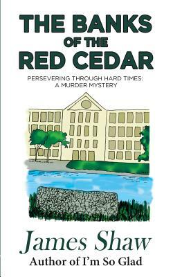 The Banks of the Red Cedar: Persevering through Hard Times: A Murder Mystery by James Shaw