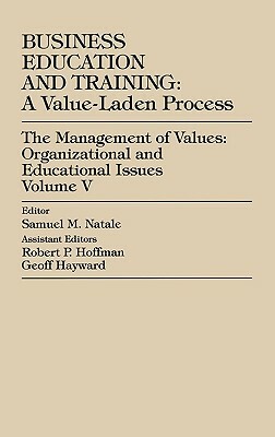 Business Education and Training: A Value-Laden-Process--Volume V: The Management of Values: Organizational and Educational Issues by Samuel M. Natale